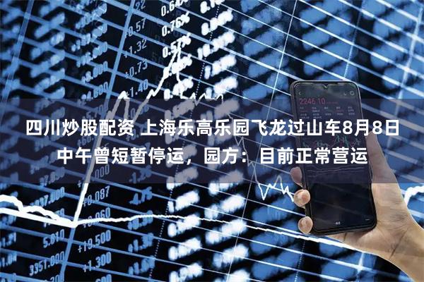 四川炒股配資 上海樂高樂園飛龍過山車8月8日中午曾短暫停運(yùn)，園方：目前正常營運(yùn)